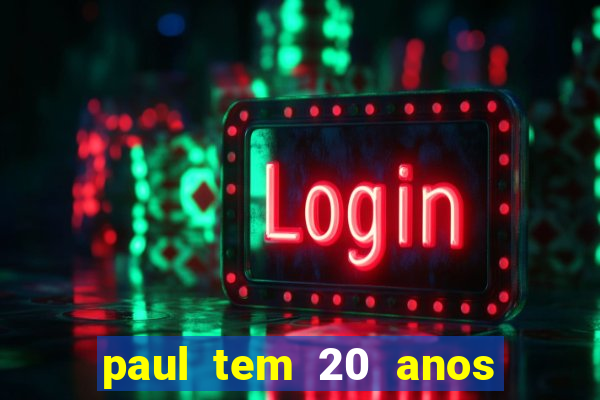 paul tem 20 anos de idade. a idade dele